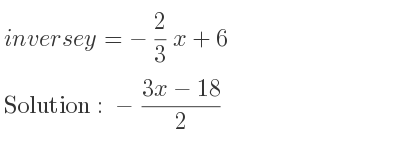The inverse of y=-2/3 x+6 is -(3x-18)/2